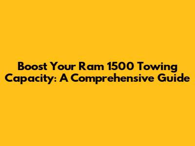 Boost Your Ram 1500 Towing Capacity: A Comprehensive Guide