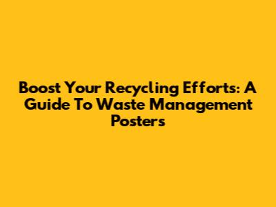 Boost Your Recycling Efforts: A Guide To Waste Management Posters