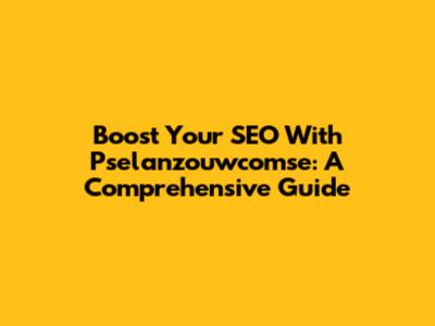 Boost Your SEO With Pselanzouwcomse: A Comprehensive Guide
