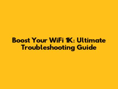 Boost Your WiFi 1K: Ultimate Troubleshooting Guide