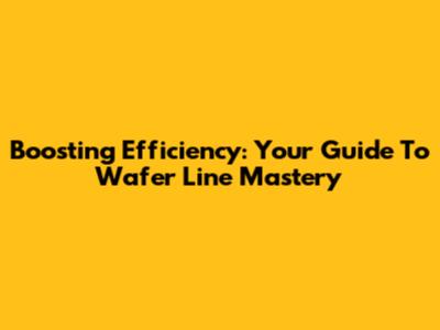 Boosting Efficiency: Your Guide To Wafer Line Mastery
