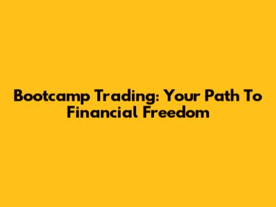 Bootcamp Trading: Your Path To Financial Freedom