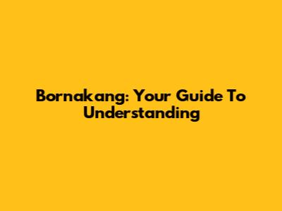 Bornakang: Your Guide To Understanding
