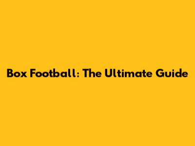 Box Football: The Ultimate Guide