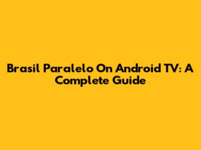 Brasil Paralelo On Android TV: A Complete Guide