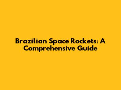 Brazilian Space Rockets: A Comprehensive Guide