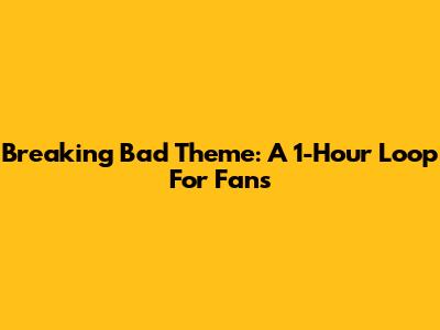 Breaking Bad Theme: A 1-Hour Loop For Fans