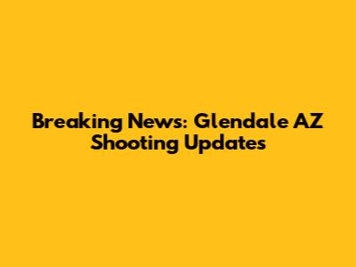 Breaking News: Glendale AZ Shooting Updates