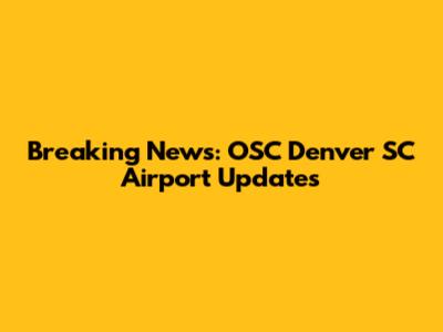 Breaking News: OSC Denver SC Airport Updates