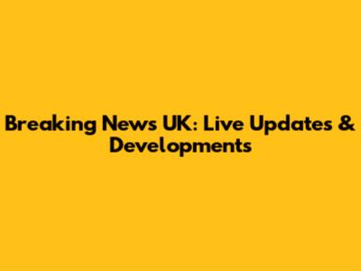 Breaking News UK: Live Updates & Developments