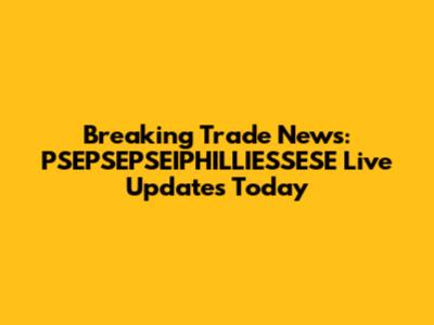 Breaking Trade News: PSEPSEPSEIPHILLIESSESE Live Updates Today