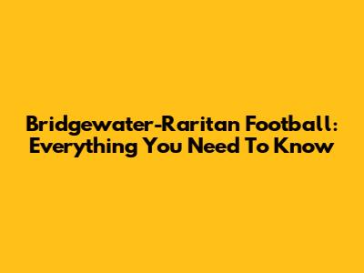 Bridgewater-Raritan Football: Everything You Need To Know