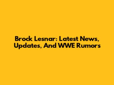 Brock Lesnar: Latest News, Updates, And WWE Rumors