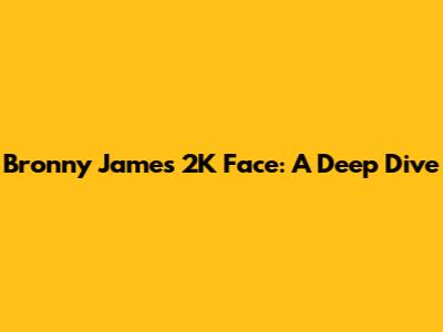 Bronny James' 2K Face: A Deep Dive