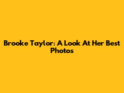 Brooke Taylor: A Look At Her Best Photos