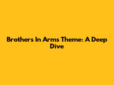 Brothers In Arms Theme: A Deep Dive