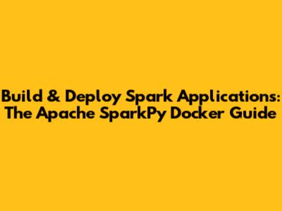 Build & Deploy Spark Applications: The Apache SparkPy Docker Guide