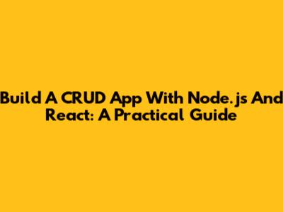 Build A CRUD App With Node.js And React: A Practical Guide