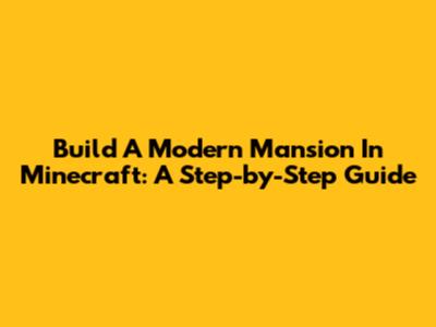 Build A Modern Mansion In Minecraft: A Step-by-Step Guide