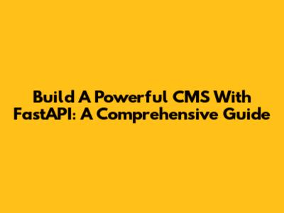 Build A Powerful CMS With FastAPI: A Comprehensive Guide