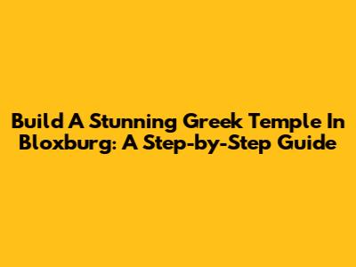 Build A Stunning Greek Temple In Bloxburg: A Step-by-Step Guide