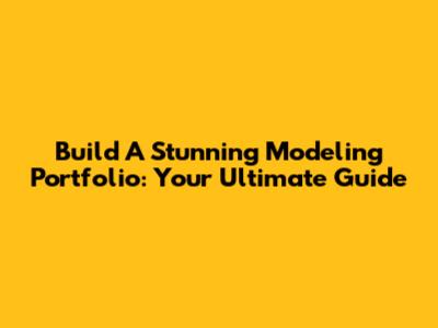 Build A Stunning Modeling Portfolio: Your Ultimate Guide