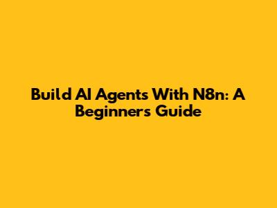 Build AI Agents With N8n: A Beginner's Guide