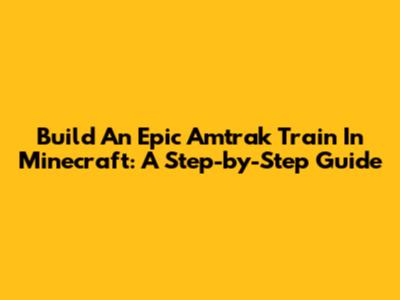 Build An Epic Amtrak Train In Minecraft: A Step-by-Step Guide