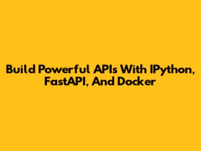 Build Powerful APIs With IPython, FastAPI, And Docker