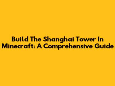 Build The Shanghai Tower In Minecraft: A Comprehensive Guide