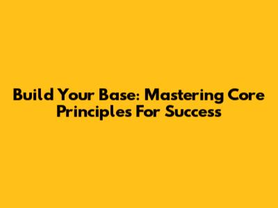 Build Your Base: Mastering Core Principles For Success