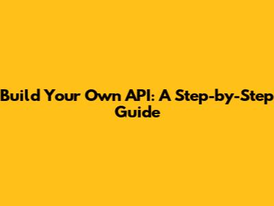 Build Your Own API: A Step-by-Step Guide