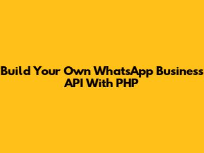 Build Your Own WhatsApp Business API With PHP