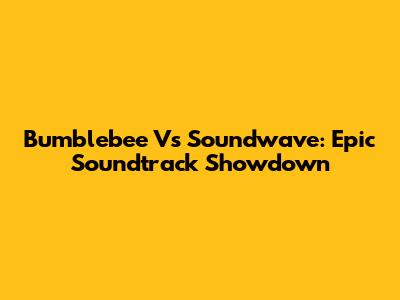 Bumblebee Vs Soundwave: Epic Soundtrack Showdown