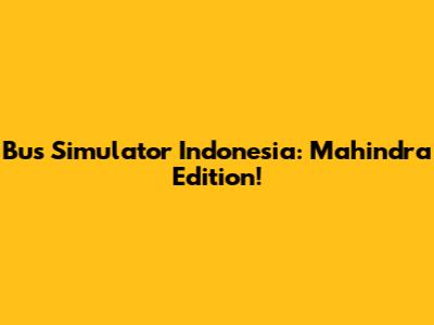 Bus Simulator Indonesia: Mahindra Edition!