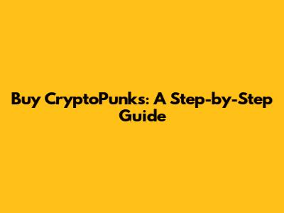 Buy CryptoPunks: A Step-by-Step Guide