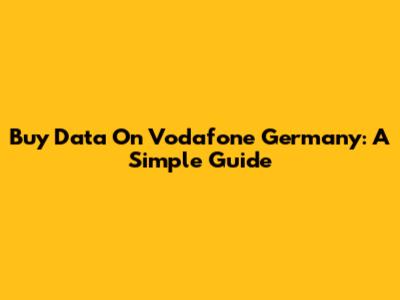 Buy Data On Vodafone Germany: A Simple Guide