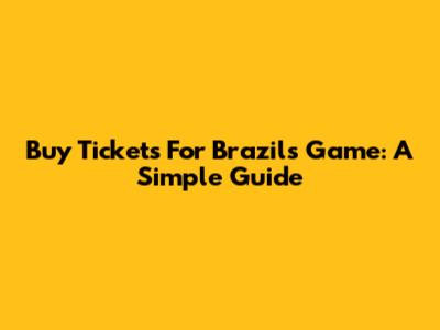 Buy Tickets For Brazil's Game: A Simple Guide