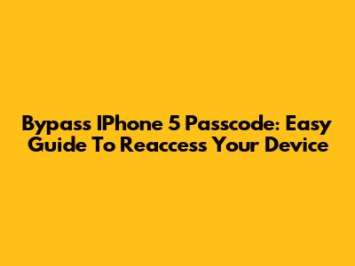 Bypass IPhone 5 Passcode: Easy Guide To Reaccess Your Device