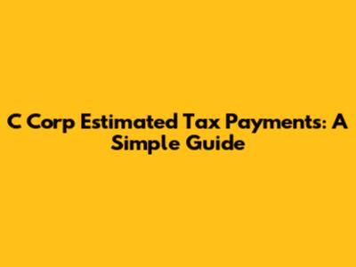 C Corp Estimated Tax Payments: A Simple Guide