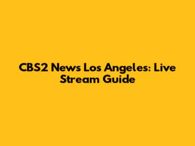 CBS2 News Los Angeles: Live Stream Guide