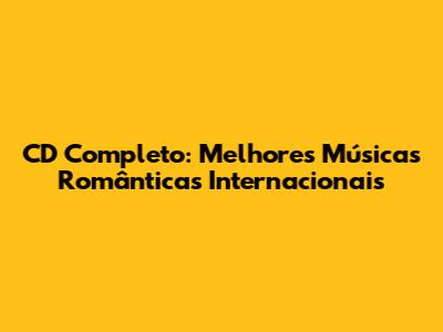CD Completo: Melhores Músicas Românticas Internacionais