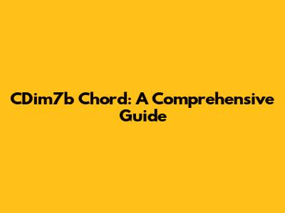 CDim7b Chord: A Comprehensive Guide
