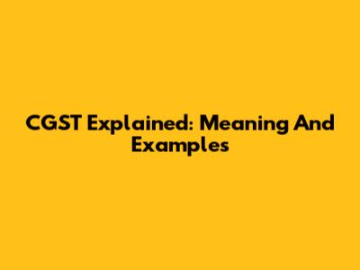 CGST Explained: Meaning And Examples