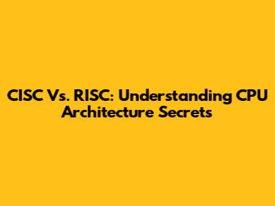 CISC Vs. RISC: Understanding CPU Architecture Secrets