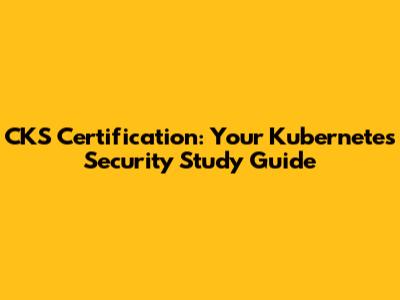 CKS Certification: Your Kubernetes Security Study Guide