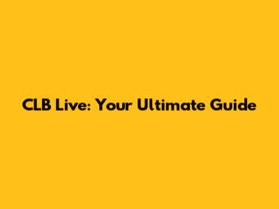 CLB Live: Your Ultimate Guide