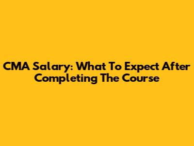 CMA Salary: What To Expect After Completing The Course