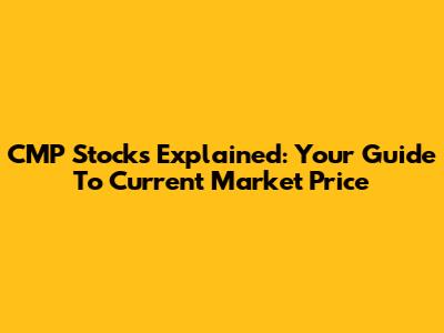 CMP Stocks Explained: Your Guide To Current Market Price