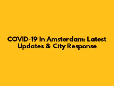 COVID-19 In Amsterdam: Latest Updates & City Response